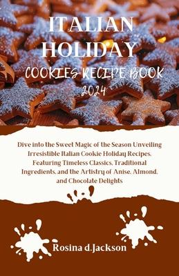 Italian Holiday Cookies Recipe Book 2024: Dive into the Sweet Magic of the Season Unveiling Irresistible Italian Cookie Holiday Recipes, Featuring Tim