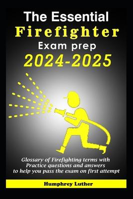 The Essential Firefighter Exam Prep 2024-2025: Glossary of Firefighting terms with Practice questions and answers to help you pass the exam on first a