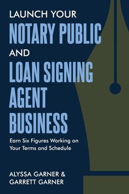 Launch Your Notary Public and Loan Signing Agent Business: Earn Six Figures Working on Your Terms and Schedule