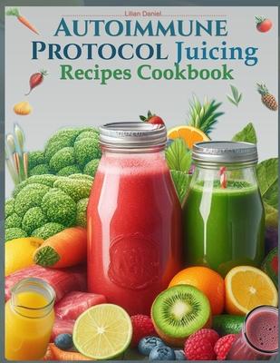 Autoimmune Protocol Juicing Recipes Cookbook (AIP): For Gut Health and Inflammation Relief with Juicing Recipes to Conquer and Combat Autoimmune Chall