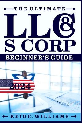 The Ultimate LLC and Scorporation Beginner's Guide [2-In-1 Book]: The most Updated Guide on How to Form, Manage, Grow your LLC & S-Corp and Save on Ta