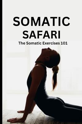 Somatic Safari: The Somatic Exercises 101: A Beginner's guide to unknot your mind, untangle your body through easy to do Somatic exerc