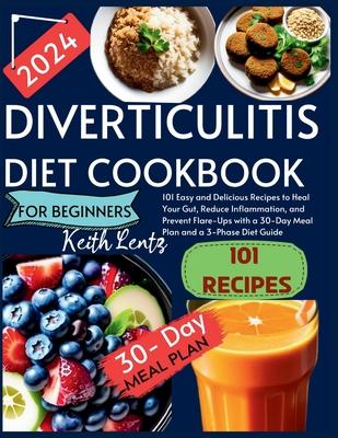 Diverticulitis Cookbook for Beginners 2024: 101 Easy and Delicious Recipes to Heal Your Gut, Reduce Inflammation, and Prevent Flare-Ups with a 30-Day