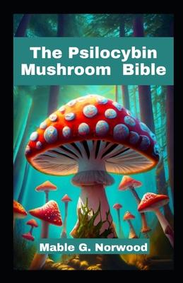 The Psilocybin Mushroom Bible: A Comprehensive Guide to Cultivating, Harvesting, and Exploring the Magic of Psychedelic Fungi