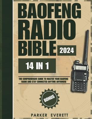 Baofeng Radio Bible 2024: The Comprehensive Guide to Master Your Baofeng Radio and Stay Safe and Connected During Emergencies, Natural Disasters