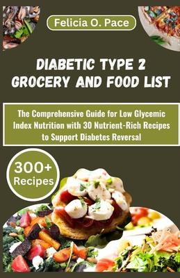 Diabetic Type 2 Grocery and Food List: The Comprehensive Guide for Low Glycemic Index Nutrition with 30 Nutrient-Rich Recipes to Support Diabetes Reve