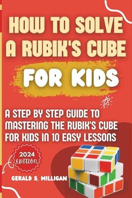 How to Solve a Rubik's Cube for Kids: A step by step guide to mastering the Rubik's Cube for kids in 10 easy lessons