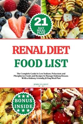 Renal Diet Food List: The Complete Guide to Low Sodium, Potassium and Phosphorus Foods and Recipes to Manage Kidney Disease, With a Kidney-f