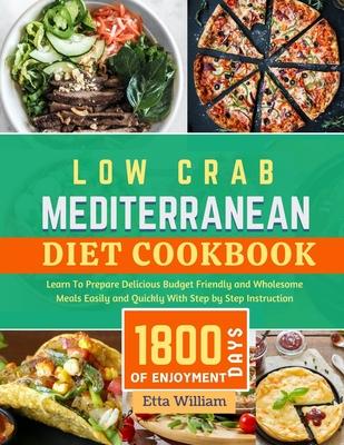 Low Carb MEDITERRANEAN Diet Cookbook: Learn To Prepare Delicious, Budget Friendly, and Wholesome Meals Easily and Quickly with Step-by-Step Instructio