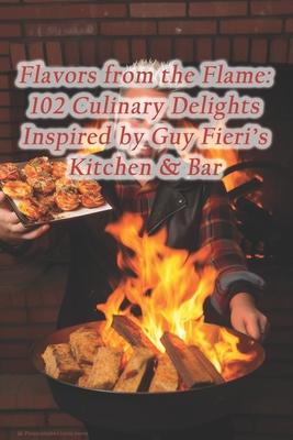 Flavors from the Flame: 102 Culinary Delights Inspired by Guy Fieri's Kitchen & Bar