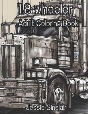 18 Wheeler Adult Coloring Book: Semi-Trailer Truck Coloring Pages