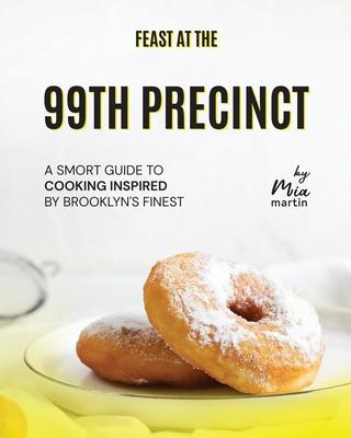 Feast at the 99th Precinct: A Smort Guide to Cooking Inspired by Brooklyn's Finest