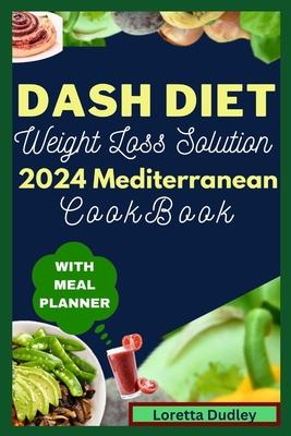 Dash Diet Weight Loss Solution 2024 Mediterranean Cookbook With Meal Planner: Elevate Wellness, Drop Pounds, Boost metabolism and Unleash the Power of