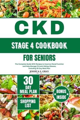 Ckd Stage 4 Cookbook for Seniors: The Complete Guide With Recipes to Improve Renal Function and Help Manage Chronic Kidney Disease, Including 30 Day M