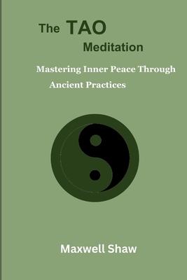 The Tao Meditation: Mastering Inner Peace Through Ancient Practices. Meditation for Taoist, Mind-body Transformation, Daily Tao Meditation