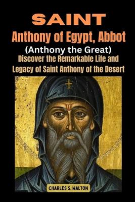 Saint Anthony of Egypt, Abbot (Anthony the Great): Discover the Remarkable Life and Legacy of Saint Anthony of the Desert