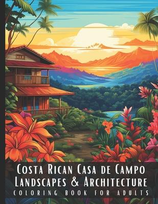 Costa Rican Casa de Campo Landscapes & Architecture Coloring Book for Adults: Beautiful Nature Landscapes Sceneries and Foreign Buildings Coloring Boo