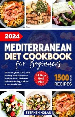 2024 Mediterranean Diet Cookbook for Beginners: Discover Quick, Easy and Healthy Mediterranean Recipes for a Lifetime of Delicious Eating with No Stre