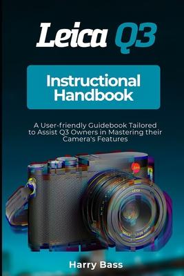 Leica Q3 Instructional Handbook: A User-friendly Guidebook Tailored to Assist Q3 Owners in Mastering their Camera's Features