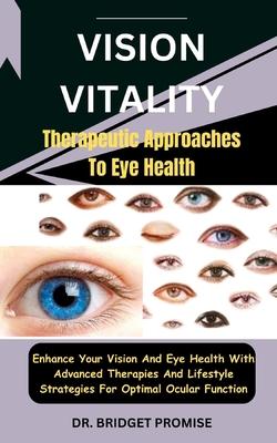 Vision Vitality: Therapeutic Approaches To Eye Health: Enhance Your Vision And Eye Health With Advanced Therapies And Lifestyle Strateg