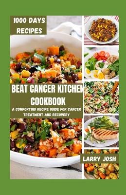 Beat Cancer Kitchen Cookbook: A Comforting Recipe Guide for Cancer Treatment and Recovery