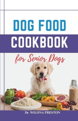 Dog Food Cookbook for Senior Dogs: The Complete Healthy Homemade Food Recipes, Affordable, Nutritious Meals, Treats, & Snacks for a Balanced Diet & Lo