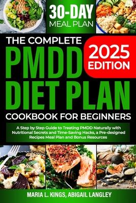 The Complete Pmdd Diet Plan Cookbook for Beginners: A Step by Step Guide to Treating PMDD Naturally with Effective Nutritional Secrets and Time-Saving