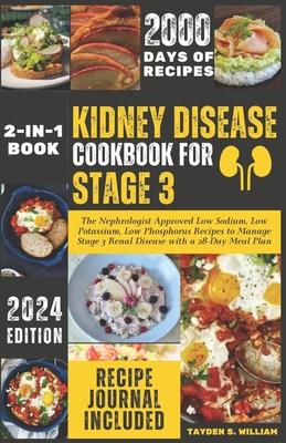 Kidney Disease Cookbook for Stage 3: The Nephrologist Approved Low Sodium, Low Potassium, Low Phosphorus Recipes to Manage Stage 3 Renal Disease with