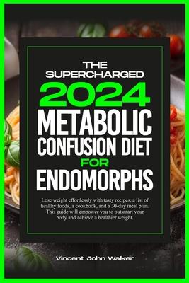 The Supercharged Metabolic Confusion Diet for Endomorphs: Lose weight effortlessly with tasty recipes, a list of healthy foods, a cookbook, and a 30-d