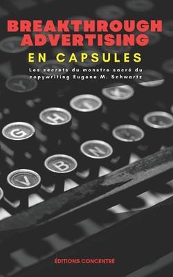 Breakthrough Advertising En Capsules: Les secrets du monstre sacr du copywriting Eugene M. Schwartz