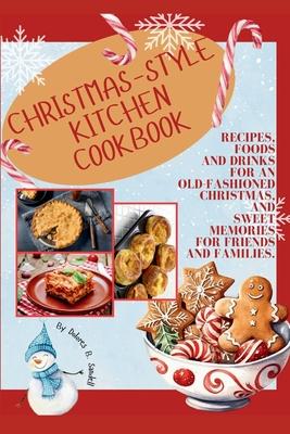 Christmas-Style Kitchen Cookbook: Recipes, Foods and Drinks for an Old-Fashioned Christmas, and Sweet Memories for Friends and Families.