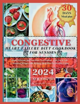 Congestive Heart Failure Diet Cookbook For Seniors: Simple Delicious and Nutritious Low-Sodium, Low-Fat & Low - Cholesterol Recipes with 30 Days Meal