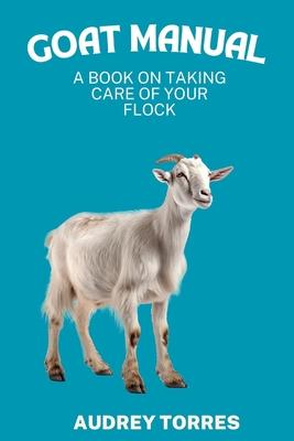 Goat manual: A book on taking care of your flock