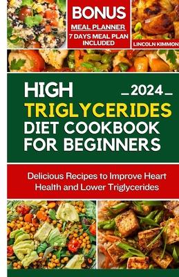 High Triglycerides Diet Cookbook for Beginners: Delicious Recipes to improve Heart Health and Lower Triglycerides