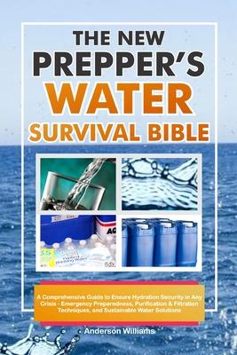 The New Prepper's Water Survival Bible: A Comprehensive Guide to Ensure Hydration Security in Any Crisis - Emergency Preparedness, Purification & Filt