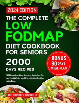 The complete low FODMAP diet cookbook for seniors 2024: 2000 Days of Nutritious Recipes to Soothe Your Gut for a Fast IBS Relief with 60 Days Healthy