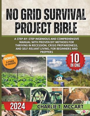 No Grid Survival Projects Bible: A Step-By-Step Ingenious and Comprehensive Manual with Proven DIY Methods for Thriving in Recession, Crisis Preparedn