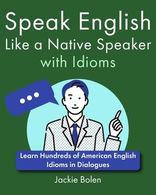 Speak English Like a Native Speaker with Idioms: Learn Hundreds of American English Idioms in Dialogues