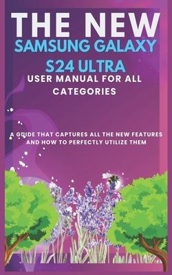 The New Samsung Galaxy S24 Ultra User Manual for All Categories: A guide that captures all the new features and how to perfectly utilizing them