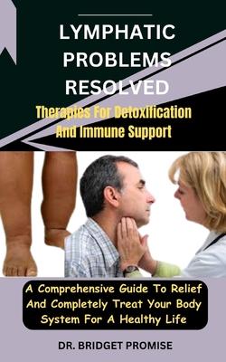 Lymphatic problems resolved: Therapies For Detoxification And Immune Support: A Comprehensive Guide To Relief And Completely Treat Your Body System