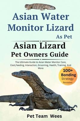 Asian Water Monitor Lizard as Pet: The Ultimate Guide to Asian Water Monitor Lizard Care, Cost, Feeding, Interaction, Grooming, Health Training and Mo