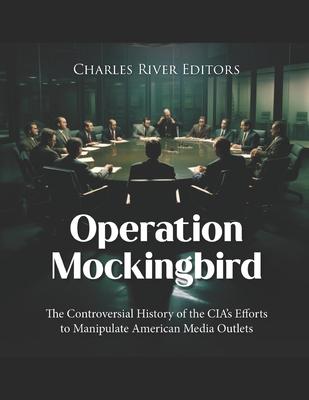 Operation Mockingbird: The Controversial History of the CIA's Efforts to Manipulate American Media Outlets