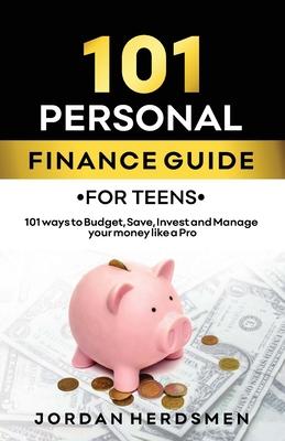 101 Personal Finance Guide for Teens: 101 ways to Budget, Save, Invest, and Manage Your Money Like a Pro