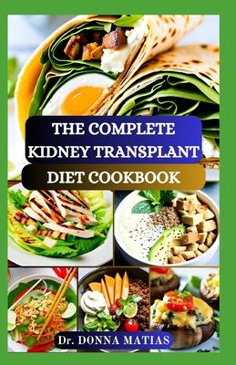 The Complete Kidney Transplant Diet Cookbook: A Flavorful Guide to Nourishing Your Well-Being Post Transplant, to Manage and Improve Renal Functions a