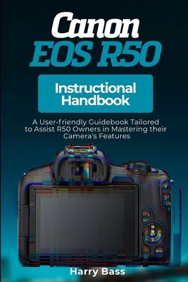 Canon EOS R50 Instructional Handbook: A User-friendly Guidebook Tailored to Assist R50 Owners in Mastering their Camera's Features