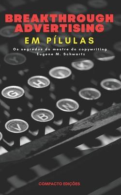 Breakthrough Advertising Em plulas: Os segredos do mestre do copywriting Eugene M. Schwartz