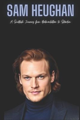 Sam Heughan: A Scottish Journey from Balmaclellan to Stardom