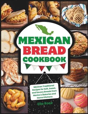 Mexican Bread Cookbook: Traditional Recipes for Soft, Sweet, and Savory Breads from Mexico's Bakeries and Home Kitchens