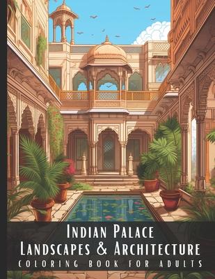 Indian Palace Landscapes & Architecture Coloring Book for Adults: Beautiful Nature Landscapes Sceneries and Foreign Buildings Coloring Book for Adults