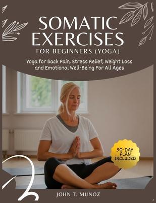 Somatic Exercises For Beginners (YOGA): Yoga For Back Pain, Stress Relief, Weight Loss and Emotional Well-Being For All Ages